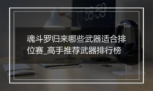 魂斗罗归来哪些武器适合排位赛_高手推荐武器排行榜