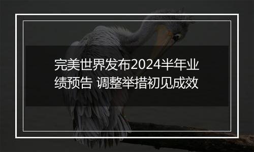 完美世界发布2024半年业绩预告 调整举措初见成效