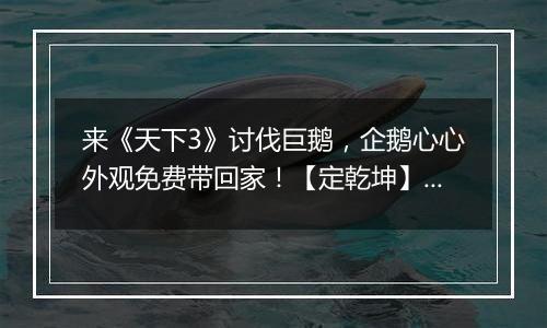 来《天下3》讨伐巨鹅，企鹅心心外观免费带回家！【定乾坤】开放转入，等你来战！