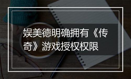 娱美德明确拥有《传奇》游戏授权权限