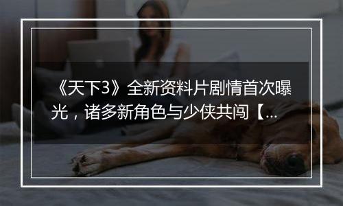 《天下3》全新资料片剧情首次曝光，诸多新角色与少侠共闯【北溟危途】！