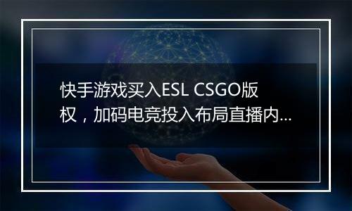快手游戏买入ESL CSGO版权，加码电竞投入布局直播内容