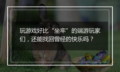 玩游戏好比“坐牢”的端游玩家们，还能找回曾经的快乐吗？