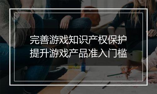 完善游戏知识产权保护 提升游戏产品准入门槛
