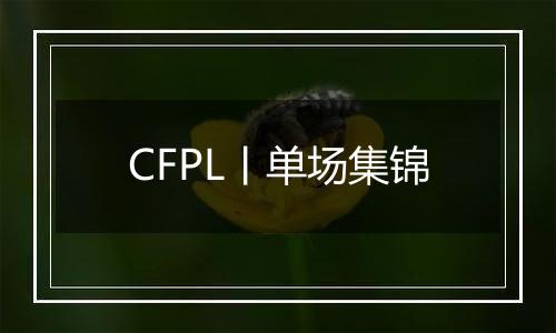 CFPL丨单场集锦