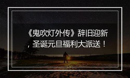 《鬼吹灯外传》辞旧迎新，圣诞元旦福利大派送！