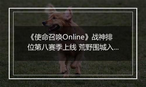 《使命召唤Online》战神排位第八赛季上线 荒野围城入列​