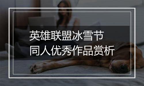 英雄联盟冰雪节 同人优秀作品赏析