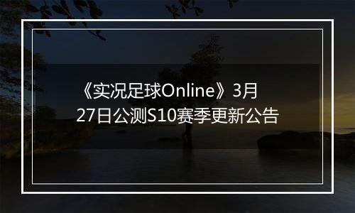 《实况足球Online》3月27日公测S10赛季更新公告