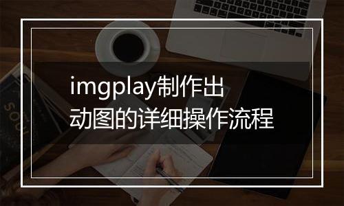 imgplay制作出动图的详细操作流程