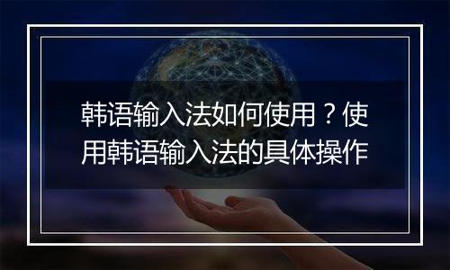韩语输入法如何使用？使用韩语输入法的具体操作