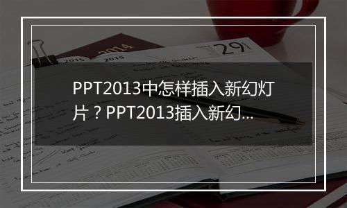 PPT2013中怎样插入新幻灯片？PPT2013插入新幻灯片教程