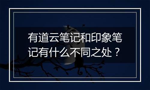 有道云笔记和印象笔记有什么不同之处？