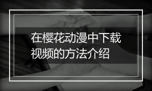 在樱花动漫中下载视频的方法介绍