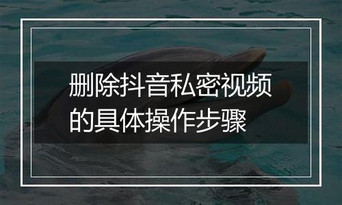 删除抖音私密视频的具体操作步骤