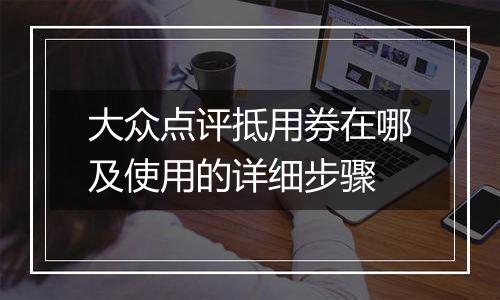 大众点评抵用券在哪及使用的详细步骤