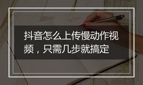 抖音怎么上传慢动作视频，只需几步就搞定