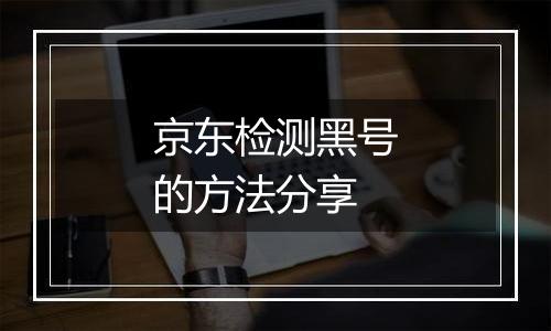 京东检测黑号的方法分享