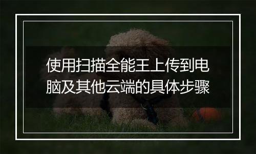 使用扫描全能王上传到电脑及其他云端的具体步骤