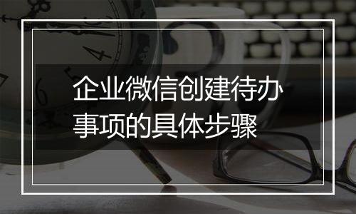 企业微信创建待办事项的具体步骤