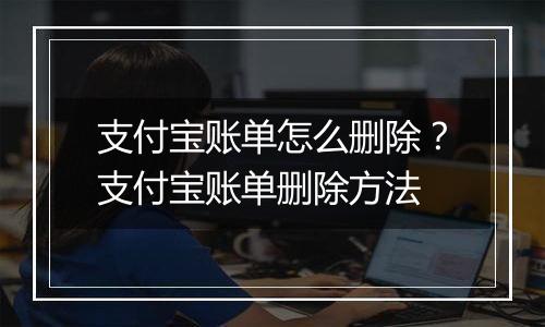 支付宝账单怎么删除？支付宝账单删除方法