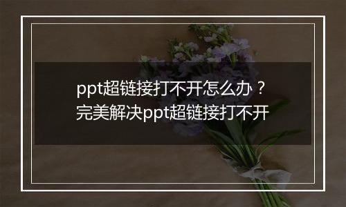 ppt超链接打不开怎么办？完美解决ppt超链接打不开