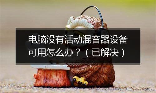电脑没有活动混音器设备可用怎么办？（已解决）