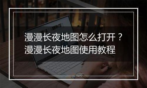 漫漫长夜地图怎么打开？漫漫长夜地图使用教程