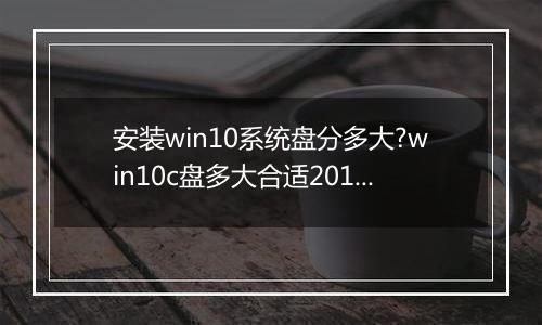 安装win10系统盘分多大?win10c盘多大合适2017