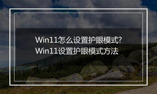 Win11怎么设置护眼模式?Win11设置护眼模式方法