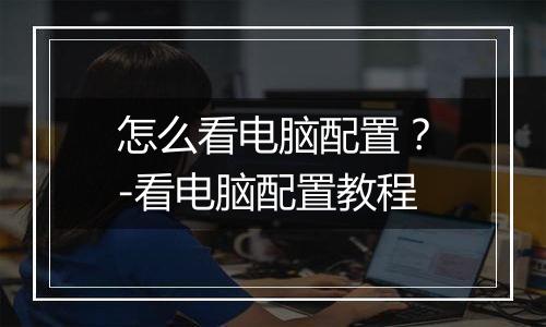 怎么看电脑配置？-看电脑配置教程