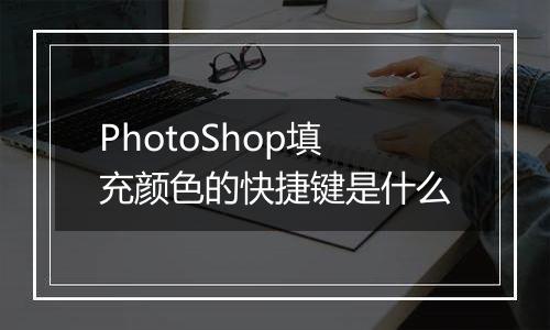 PhotoShop填充颜色的快捷键是什么