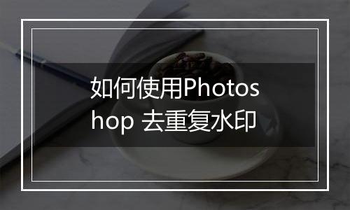 如何使用Photoshop 去重复水印