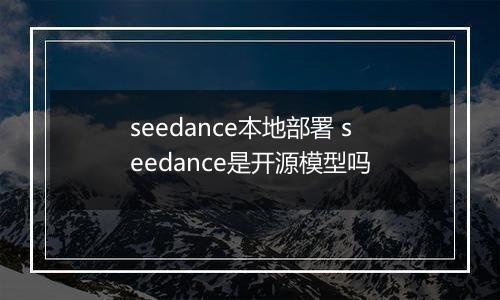 seedance本地部署 seedance是开源模型吗