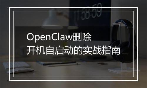 OpenClaw删除开机自启动的实战指南