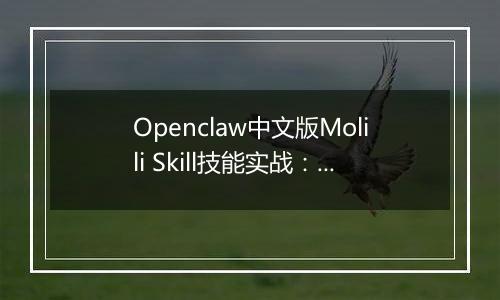 Openclaw中文版Molili Skill技能实战：定时获取热点资讯教程