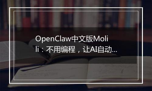 OpenClaw中文版Molili：不用编程，让AI自动帮你处理文件、查资料