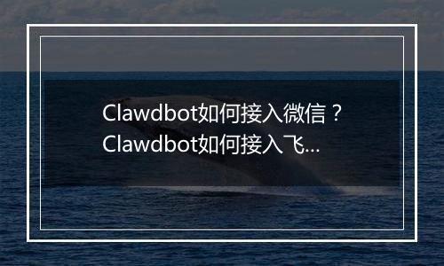 Clawdbot如何接入微信？Clawdbot如何接入飞书