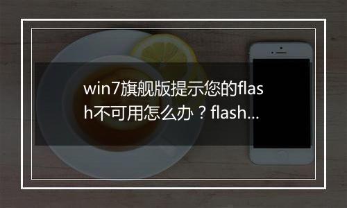 win7旗舰版提示您的flash不可用怎么办？flash插件不可用的修复方法