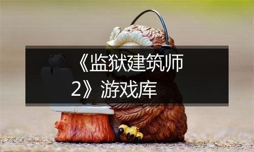 《监狱建筑师2》游戏库