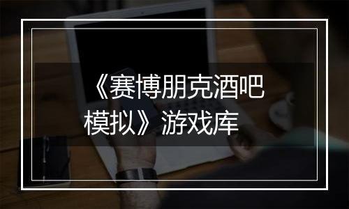 《赛博朋克酒吧模拟》游戏库