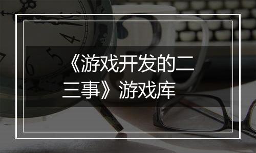 《游戏开发的二三事》游戏库