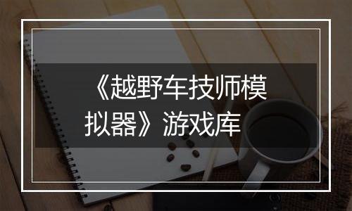《越野车技师模拟器》游戏库