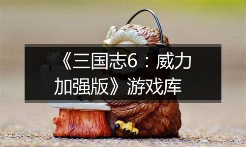 《三国志6：威力加强版》游戏库