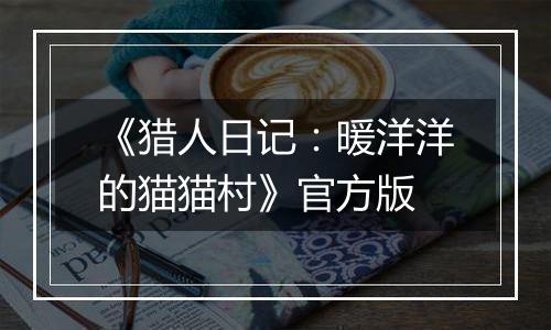 《猎人日记：暖洋洋的猫猫村》官方版