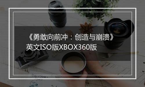 《勇敢向前冲：创造与崩溃》 英文ISO版XBOX360版