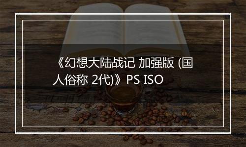 《幻想大陆战记 加强版 (国人俗称 2代)》PS ISO