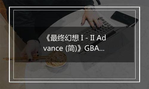 《最终幻想 I - II Advance (简)》GBA ROM 中文版