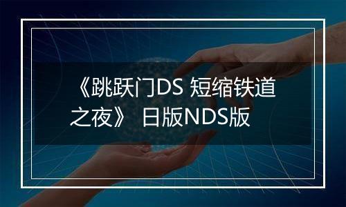 《跳跃门DS 短缩铁道之夜》 日版NDS版