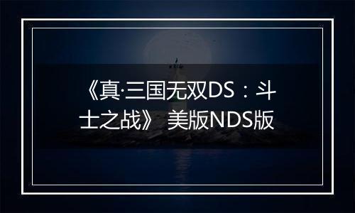 《真·三国无双DS：斗士之战》 美版NDS版